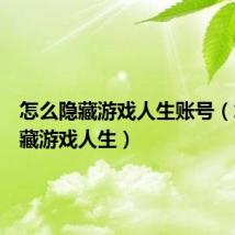 怎么隐藏游戏人生账号（怎么隐藏游戏人生）