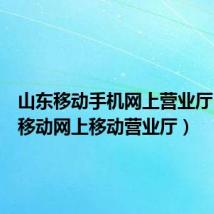 山东移动手机网上营业厅（山东移动网上移动营业厅）