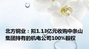 北方铜业：拟1.13亿元收购中条山集团持有的机电公司100%股权