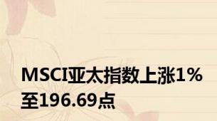 MSCI亚太指数上涨1%至196.69点