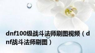 dnf100级战斗法师刷图视频（dnf战斗法师刷图）