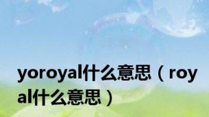 yoroyal什么意思（royal什么意思）