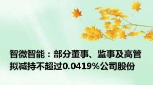 智微智能：部分董事、监事及高管拟减持不超过0.0419%公司股份