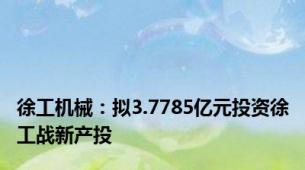 徐工机械：拟3.7785亿元投资徐工战新产投