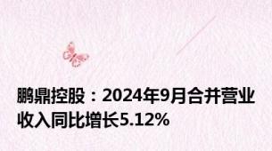 鹏鼎控股：2024年9月合并营业收入同比增长5.12%