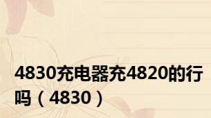 4830充电器充4820的行吗（4830）