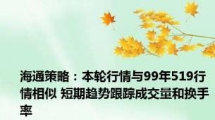 海通策略：本轮行情与99年519行情相似 短期趋势跟踪成交量和换手率