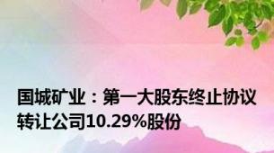 国城矿业：第一大股东终止协议转让公司10.29%股份