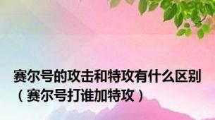 赛尔号的攻击和特攻有什么区别（赛尔号打谁加特攻）