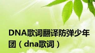 DNA歌词翻译防弹少年团（dna歌词）