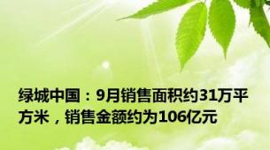 绿城中国：9月销售面积约31万平方米，销售金额约为106亿元