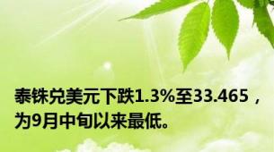 泰铢兑美元下跌1.3%至33.465，为9月中旬以来最低。