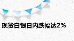 现货白银日内跌幅达2%