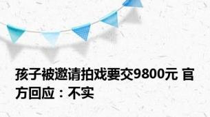 孩子被邀请拍戏要交9800元 官方回应：不实