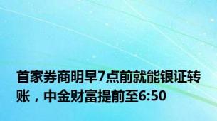 首家券商明早7点前就能银证转账，中金财富提前至6:50