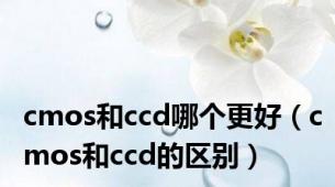 cmos和ccd哪个更好（cmos和ccd的区别）