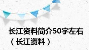 长江资料简介50字左右（长江资料）