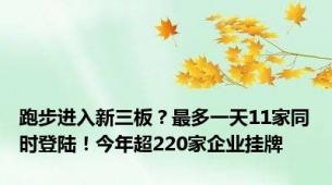 跑步进入新三板？最多一天11家同时登陆！今年超220家企业挂牌