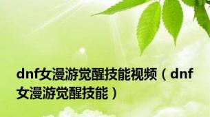 dnf女漫游觉醒技能视频（dnf女漫游觉醒技能）