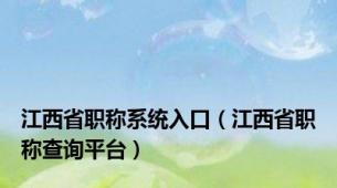 江西省职称系统入口（江西省职称查询平台）