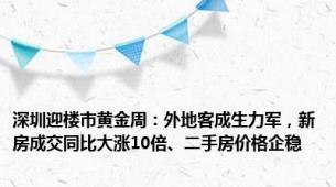 深圳迎楼市黄金周：外地客成生力军，新房成交同比大涨10倍、二手房价格企稳