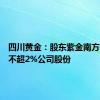 四川黄金：股东紫金南方拟减持不超2%公司股份