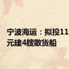 宁波海运：拟投11.65亿元建4艘散货船