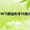 WTI原油失守76美元/桶