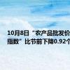 10月8日“农产品批发价格200指数”比节前下降0.92个点