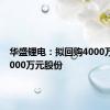 华盛锂电：拟回购4000万元至5000万元股份