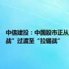 中信建投：中国股市正从“闪电战”过渡至“拉锯战”