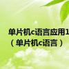 单片机c语言应用100例（单片机c语言）