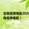 生物变异电影2020（生物变异电影）