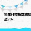 恒生科技指数跌幅扩大至9%