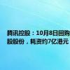 腾讯控股：10月8日回购156万股股份，耗资约7亿港元