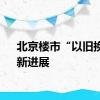 北京楼市“以旧换新”新进展