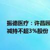 振德医疗：许昌园林拟减持不超3%股份