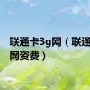 联通卡3g网（联通3g上网资费）