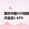 富时中国A50指数期货开盘涨1.43%