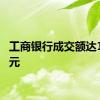 工商银行成交额达100亿元