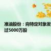 准油股份：向特定对象发行不超过5000万股