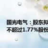 国光电气：股东拟减持不超过1.77%股份