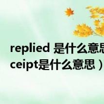 replied 是什么意思（receipt是什么意思）