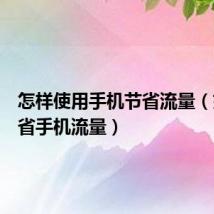 怎样使用手机节省流量（如何节省手机流量）