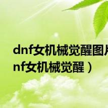 dnf女机械觉醒图片（dnf女机械觉醒）