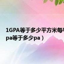 1GPA等于多少平方米每牛（1gpa等于多少pa）