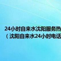 24小时自来水沈阳服务热线电话（沈阳自来水24小时电话）