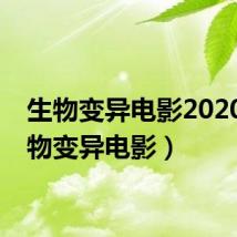 生物变异电影2020（生物变异电影）