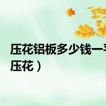 压花铝板多少钱一平方（压花）