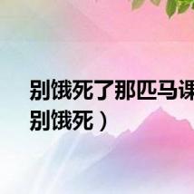 别饿死了那匹马课文（别饿死）